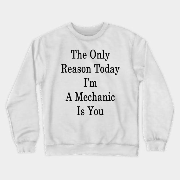 The Only Reason Today I'm A Mechanic Is You Crewneck Sweatshirt by supernova23